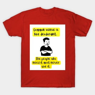 the common sense is like deodorant the people who need it most never use it T-Shirt